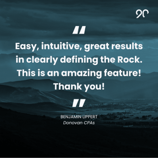 “Easy, intuitive, great results in clearly defining the Rock. This is an amazing feature! Thank you!” – Benjamin Lippert, Donovan CPAs