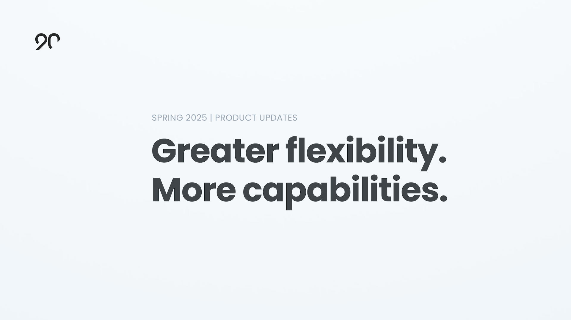 Spring 2025 | Product Updates: Greater flexibility. More capabilities.